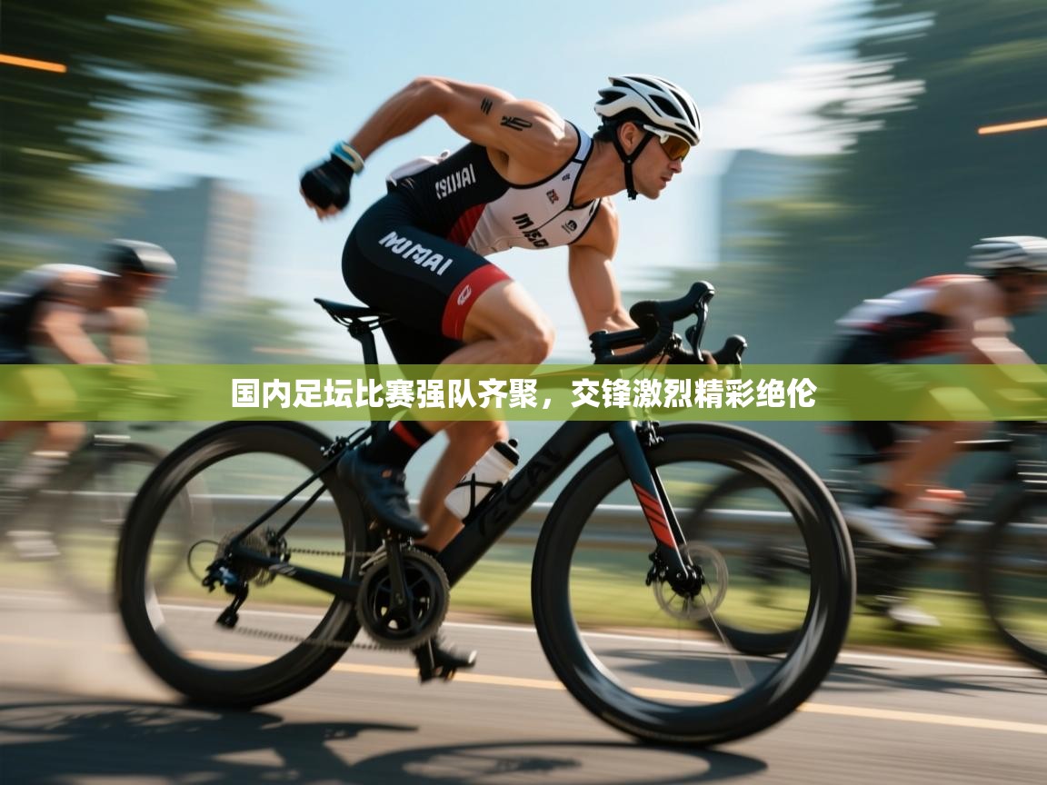 云开体育app官网入口-国内足坛比赛强队齐聚,交锋激烈精彩绝伦  第3张