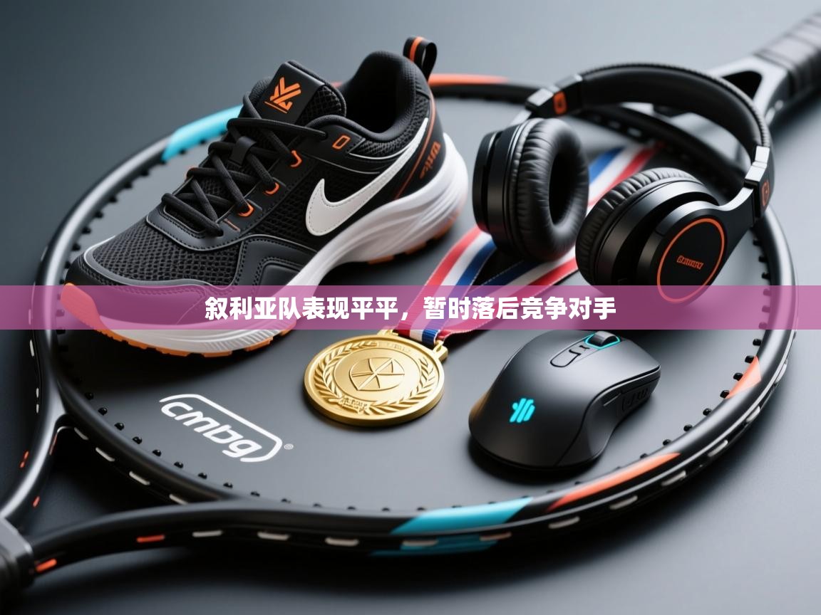 开云体育注册下载-叙利亚队表现平平，暂时落后竞争对手