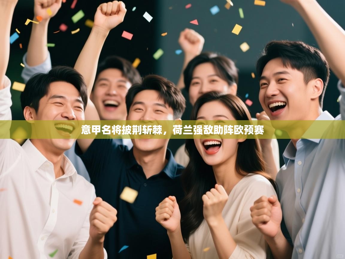 开云邀请码-意甲名将披荆斩棘，荷兰强敌助阵欧预赛