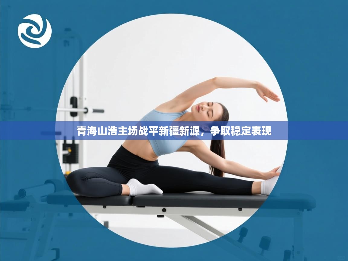 kaiyun体育入口-青海山浩主场战平新疆新源，争取稳定表现