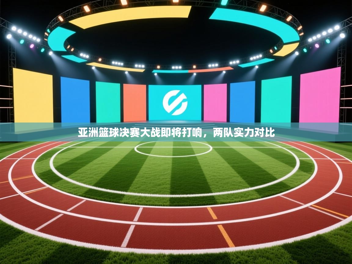 开云体育PC版网页版登录-亚洲篮球决赛大战即将打响，两队实力对比