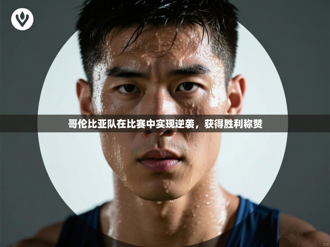 云开体育app网页版登录入口-哥伦比亚队在比赛中实现逆袭,获得胜利称赞 第3张