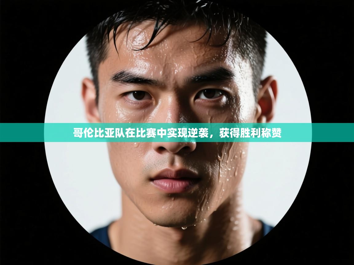 云开体育app网页版登录入口-哥伦比亚队在比赛中实现逆袭,获得胜利称赞 第2张