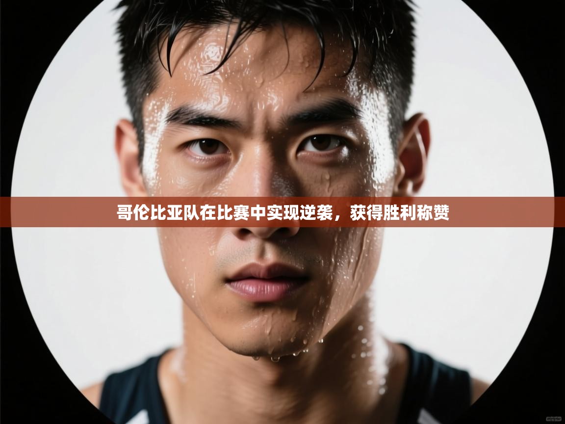 云开体育app网页版登录入口-哥伦比亚队在比赛中实现逆袭,获得胜利称赞 第4张