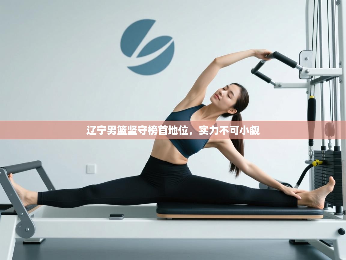 开云体育绑定手机指南-辽宁男篮坚守榜首地位,实力不可小觑 第2张