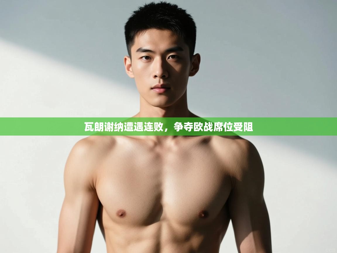 开云体育app官网网页登录入口-瓦朗谢纳遭遇连败,争夺欧战席位受阻 第3张