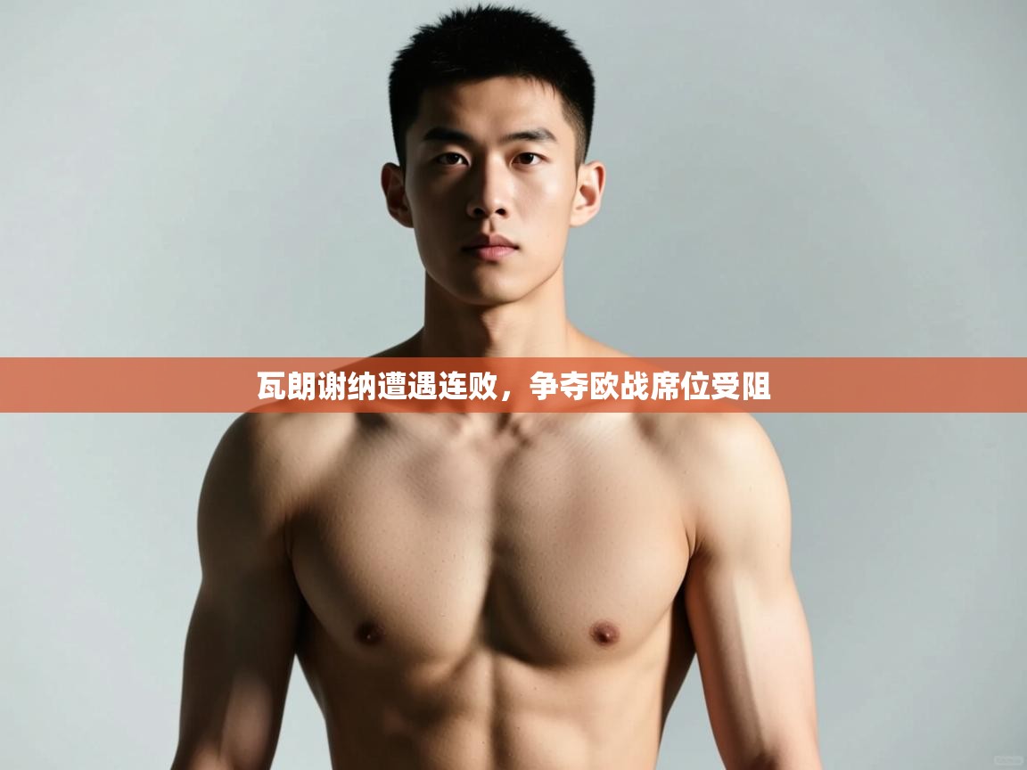 开云体育app官网网页登录入口-瓦朗谢纳遭遇连败,争夺欧战席位受阻 第4张