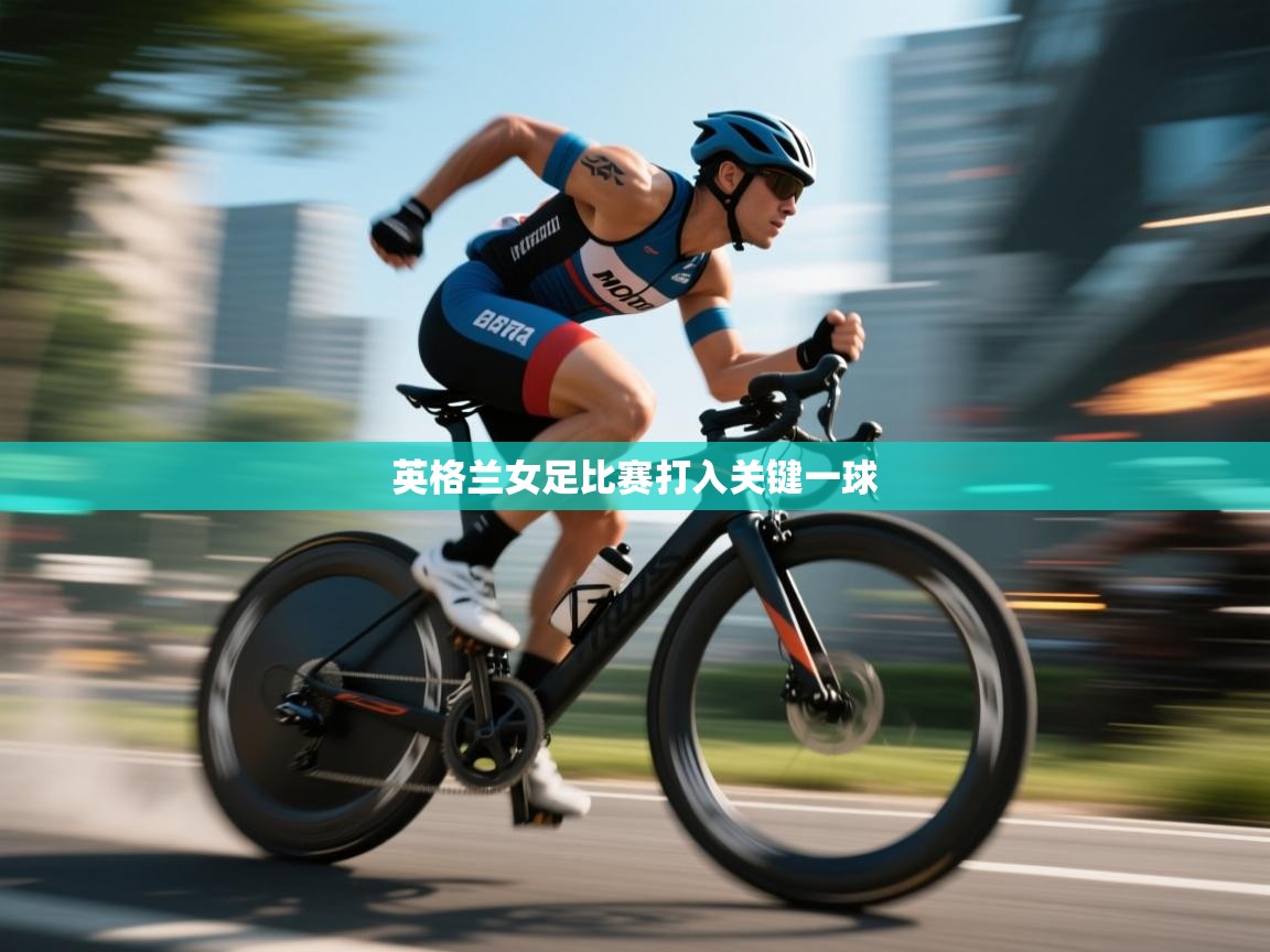 开云体育app官网入口-英格兰女足比赛打入关键一球