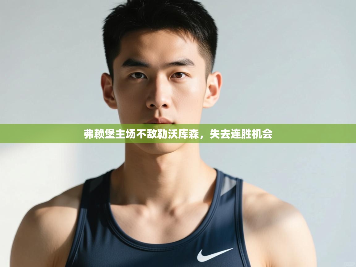 开云体育app登录入口-弗赖堡主场不敌勒沃库森，失去连胜机会