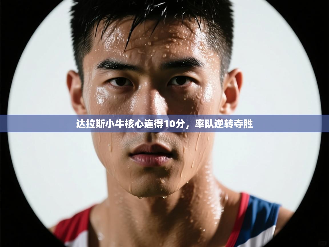 开云体育注册下载-达拉斯小牛核心连得10分，率队逆转夺胜