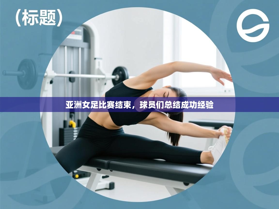 云开体育官网-亚洲女足比赛结束，球员们总结成功经验  第3张