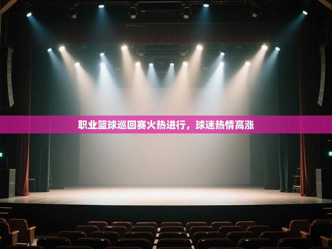 开云体育app评价-职业篮球巡回赛火热进行，球迷热情高涨