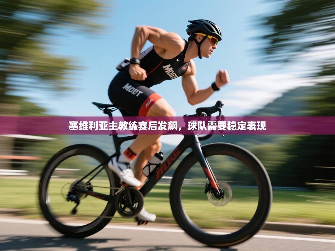 开云体育安装失败怎么办-塞维利亚主教练赛后发飙，球队需要稳定表现  第1张