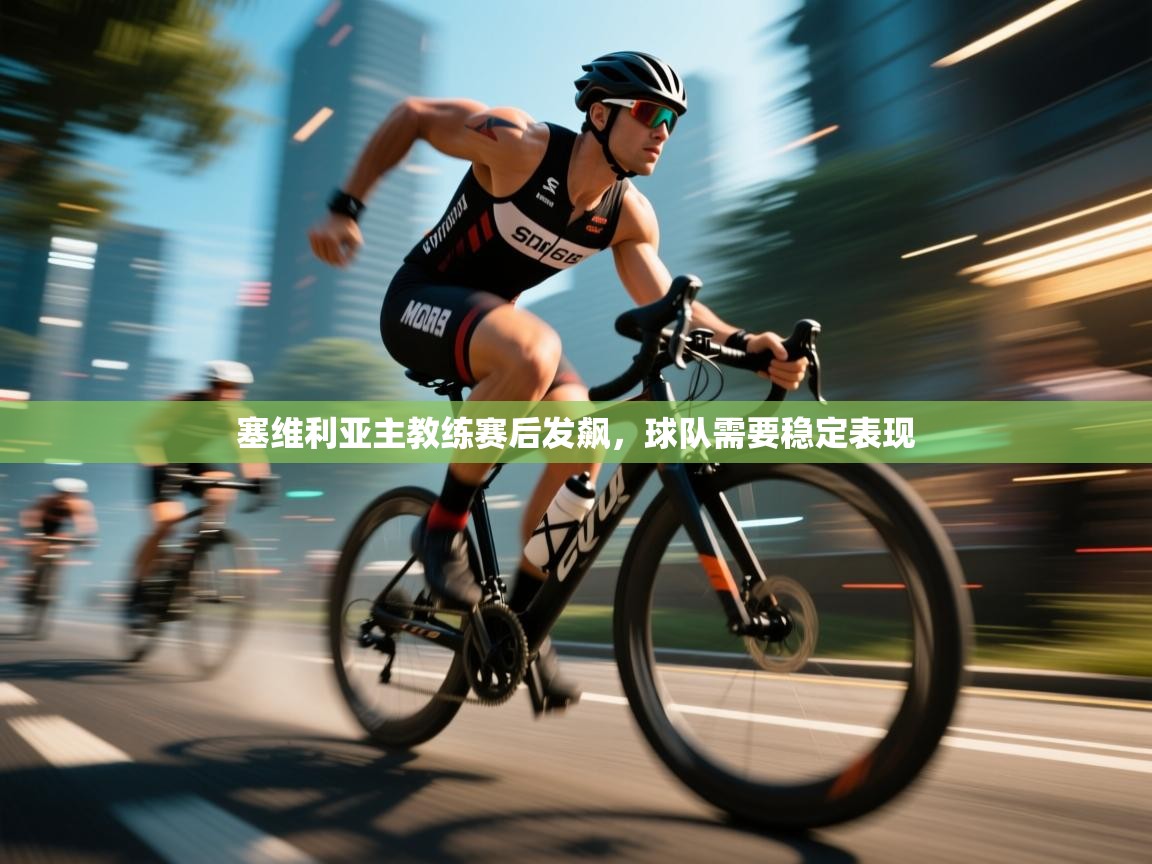 开云体育安装失败怎么办-塞维利亚主教练赛后发飙，球队需要稳定表现  第2张