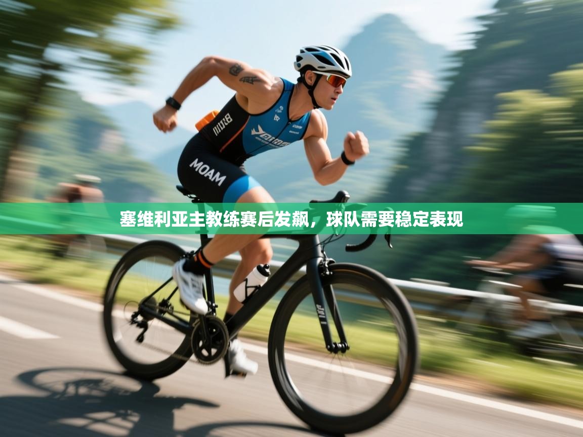 开云体育安装失败怎么办-塞维利亚主教练赛后发飙，球队需要稳定表现  第3张