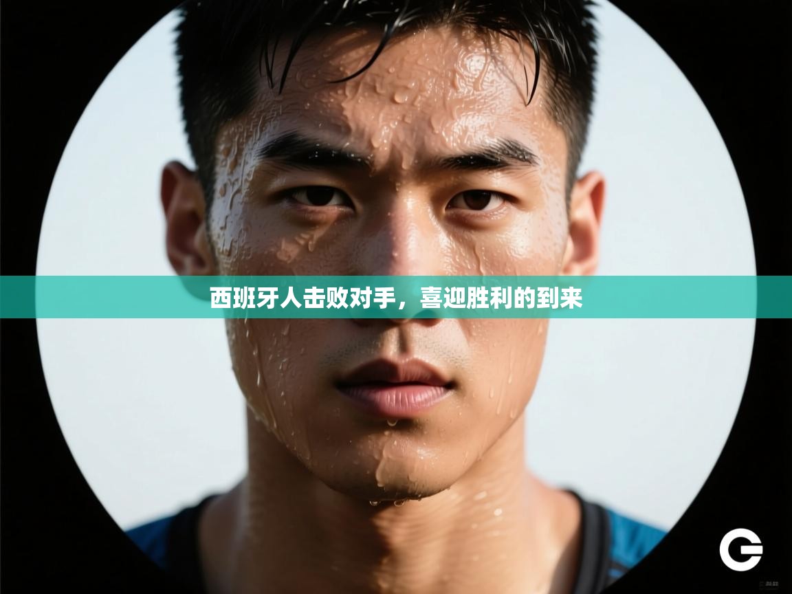 开云体育app在线-西班牙人击败对手，喜迎胜利的到来