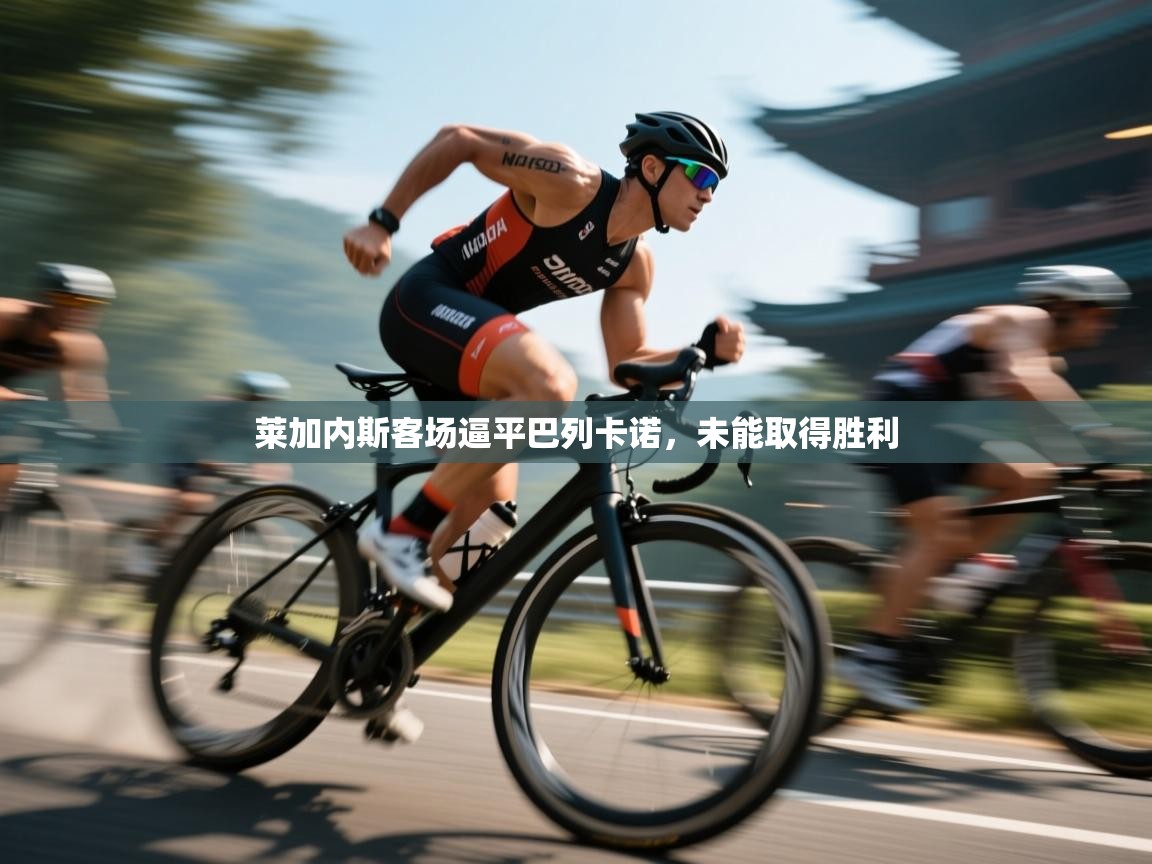 开云入口-莱加内斯客场逼平巴列卡诺，未能取得胜利