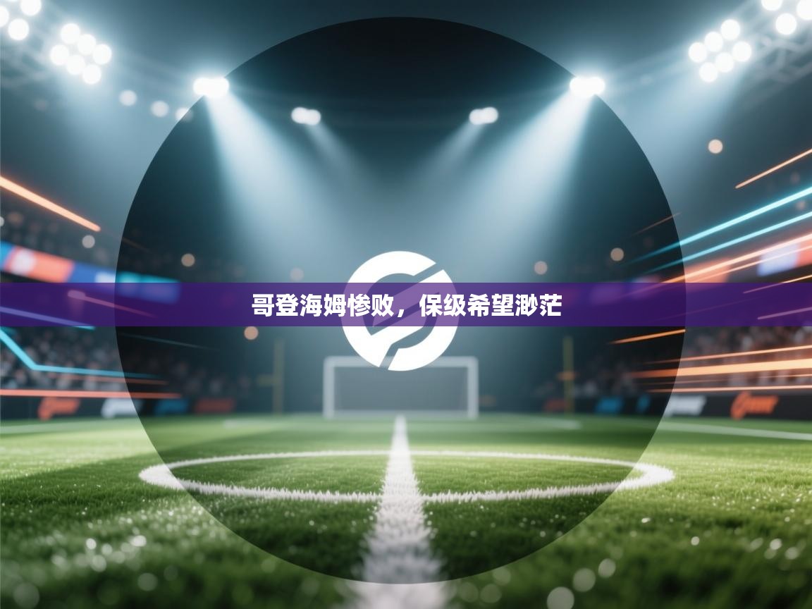 开运体育-哥登海姆惨败，保级希望渺茫